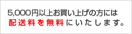 5千円以上お買い上げの方配送料無料！